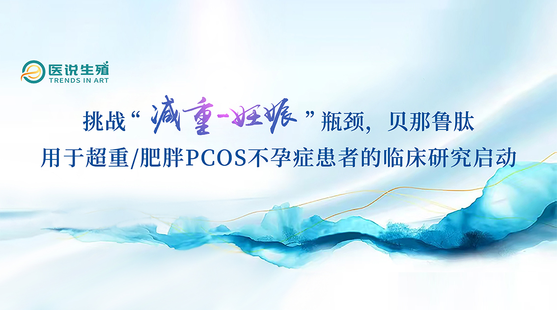 挑战“减沉-怀胎”瓶颈，贝那鲁肽用于超沉/肥胖PCOS不孕症患者的临床钻研启动